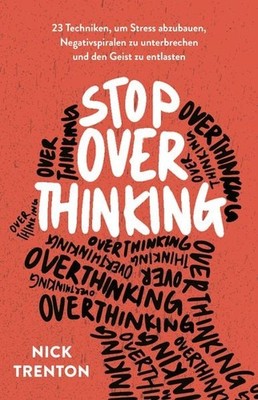 Stop Overthinking 23 Techniken, um Stress abzubauen, Negativspiralen zu unter...