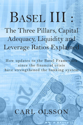 Basel III : the Three Pillars, Capital Adequacy, Liquidity and Leverage Ratios E