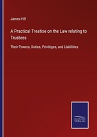 A Practical Treatise On The Law Relating To Trustees James Hill