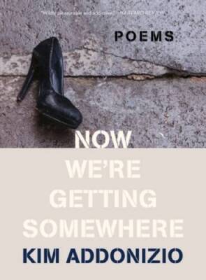 Now Were Getting Somewhere: Poems - Paperback By Addonizio, Kim - GOOD