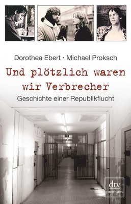 Und plötzlich waren wir Verbrecher von Dorothea Ebert, Michael Proksch
