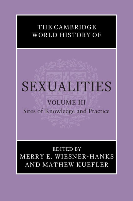 The Cambridge World History of Sexualities: Volume 3, Sites of Knowledge and Pr…