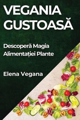 Vegania Gustoas: Descoper? Magia Alimenta?iei Plante by Elena Vegana (Romanian) 