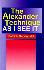 THE ALEXANDER TECHNIQUE AS I SEE IT By Patrick Macdonald