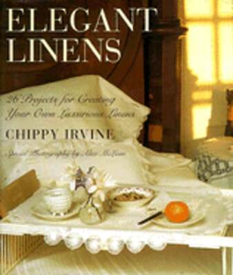 Elegant Linens: 26 Projects for Creating Your Own Luxurious Linens by Irvine