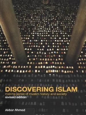 Discovering Islam: Making Sense of Muslim History and Society by Akbar S. Ahmed