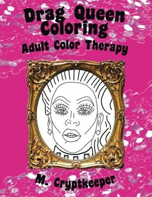 Drag Queen Coloring Book: Adult Color Therapy: Featuring Rupaul, Alaska Thunderf