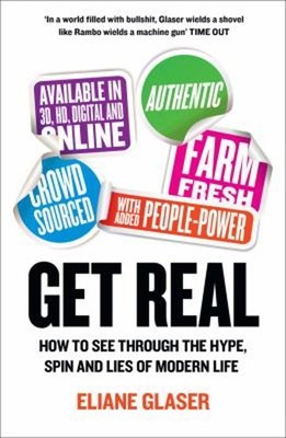 Get Real : How To See Through The Hype , Drall Und Lies Of Modern Li