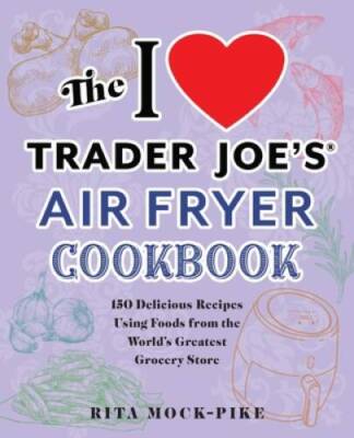 The I Love Trader Joes Air Fryer Cookbook: 150 Delicious Recipes Using F - GOOD