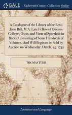A Catalogue of the Library of the Revd John Bell, M.A. Late Fellow of Queens Col