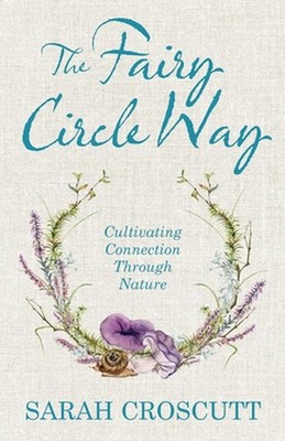 The Fairy Circle Way: Cultivating Connection Through Nature by Sarah Croscutt Pa