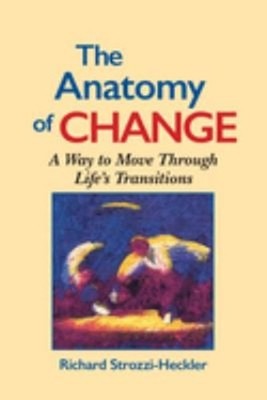 The Anatomy of Change : A Way to Move Through Life's Transitions