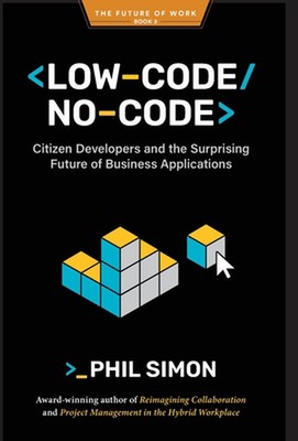 Low-Code/No-Code: Citizen Developers and the Surprising Future of Business Appli