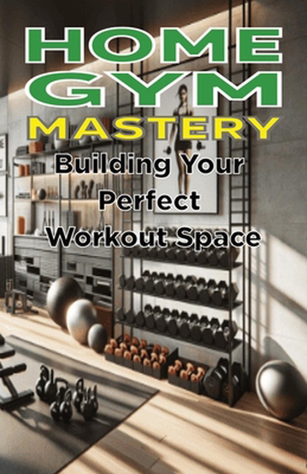 Home Gym Mastery: Building Your Perfect Workout Space by Spottswood Fulton Paper