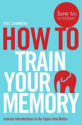 How To Train Your Memory (How To: Academy, 7) - Chambers, Phil