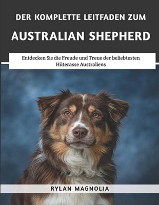 Der Komplette Leitfaden Zum Australian Shepherd: Entdecken Sie die Freude und Tr
