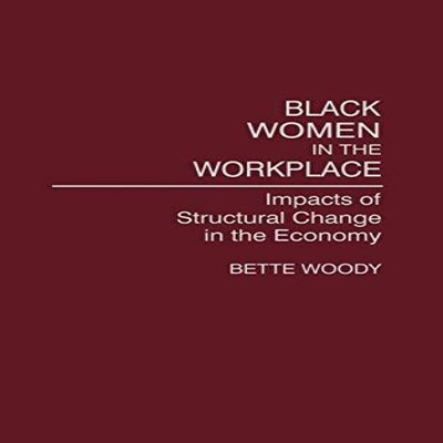 Black Women in the Workplace Impacts of Structural Change in the