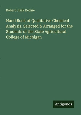 Robert Clark Kedzie | Hand Book of Qualitative Chemical Analysis, Selected &...