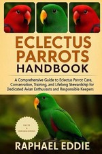 Electus Parrots Handbook: A Comprehensive Guide to Eclectus Parrot Care, Conserv