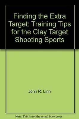 FINDING THE EXTRA TARGET: TRAINING TIPS FOR THE CLAY By John R Linn - Hardcover