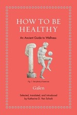 How to Be Healthy: An Ancient Guide to Wellness by Galen: Used