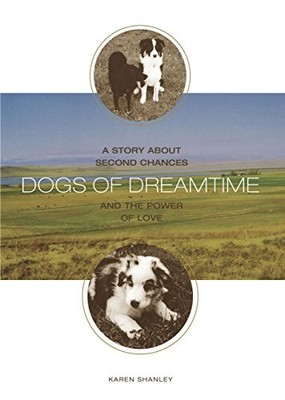 DOGS OF DREAMTIME: A STORY ABOUT SECOND CHANCES AND THE By Karen Shanley **NEW**