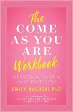 The Come as You Are Workbook: A Practical Guide to the Science of Sex by Nagoski