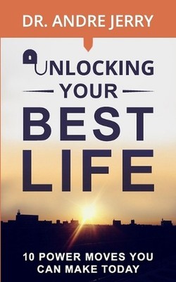 Unlocking Your Best Life: 10 Power Moves You Can Make Today by Dr Andre Jerry Pa