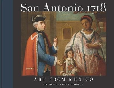 SAN ANTONIO 1718: ART FROM MEXICO By Oettinger Marion Jr. & Jaime Cuadriello NEW