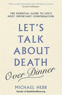 Let's Talk about Death (over Dinner): The Essential Guide to Life's Most...