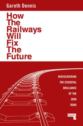 How the Railways Will Fix the Future: Rediscovering the Essential Brilliance