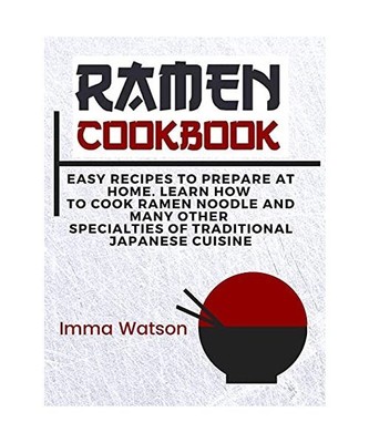 Ramen Cookbook: Easy Recipes to Prepare at Home. Learn how to Cook Ramen Noodle 