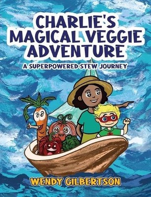 Charlie's Magical Veggie Adventure: A Superpowered Stew Journey by Wendy Gilbert