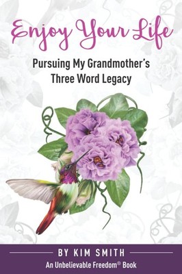 Enjoy Your Life: Pursuing My Grandmother s Three Word Legacy (Unbelievable...