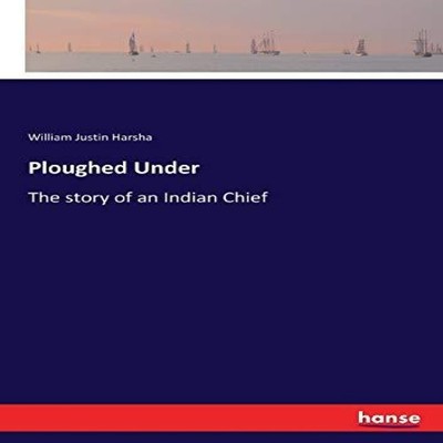 Ploughed Under The story of an Indian Chief William Justin Harsha