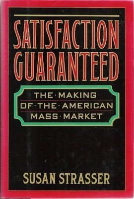 SATISFACTION GUARANTEED: THE MAKING OF THE AMERICAN MASS By Susan Strasser *VG+*