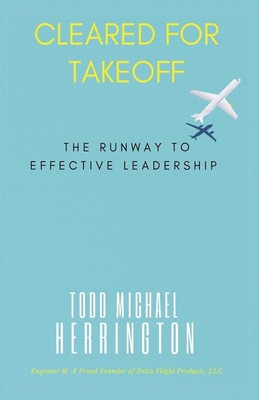 Todd M. Herrington | Cleared for Takeoff, The Runway to Effective Leadership