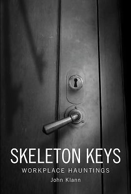Skeleton Keys: Workplace Hauntings by Klann, John