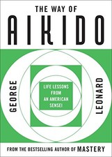 The Way of Aikido: Life Lessons From An American Sensei By Geor