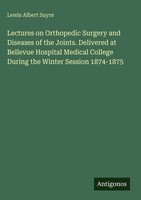 Lewis Albert Sayre | Lectures On Orthopedic Surgery And Diseases Of The...