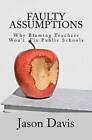 Faulty Assumptions: Why Blaming Teachers Won't Fix Public Schools by Jason Davis (Paperback / softback, 2012)
