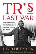 Tr's Last War: Theodore Roosevelt, the Great War, and a Journey of Triumph and