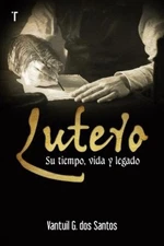 Vantuil G Dos Lutero: Su Tiempo, Vida Y Legado (Paperback)