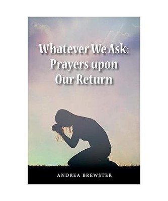 Whatever We Ask: Prayers Upon Our Return, Andrea Brewster