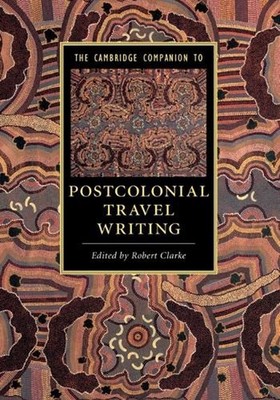 The Cambridge Companion to Postcolonial Travel Writing by Robert Clarke (English