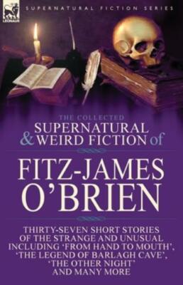 The Collected Supernatural and Weird Fiction of Fitz-James O'Brien: Thirty-...