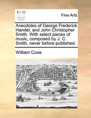 Coxe - Anecdotes of George Frederick Handel and John Christopher Smit - X555z