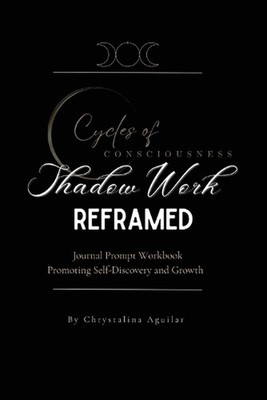 Shadow Work Reframed: Journal Prompt Workbook Promoting Self-Discovery and Growt