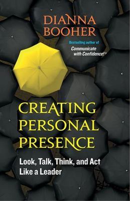 Creating Personal Presence : Look, Talk, Think, and Act Like a Leader by Dianna
