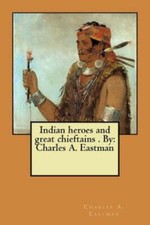 Indian Heroes And Great Chieftains   By: Charles A  Eastman